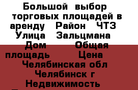 Большой  выбор  торговых площадей в аренду › Район ­ ЧТЗ › Улица ­ Зальцмана › Дом ­ 16 › Общая площадь ­ 25 › Цена ­ 500 - Челябинская обл., Челябинск г. Недвижимость » Помещения аренда   . Челябинская обл.,Челябинск г.